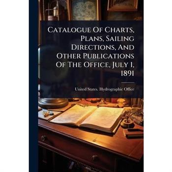 Catalogue Of Charts, Plans, Sailing Directions, And Other Publications Of The Office, July 1, 1891