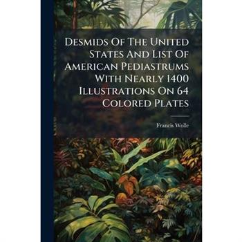 Desmids Of The United States And List Of American Pediastrums With Nearly 1400 Illustrations On 64 Colored Plates