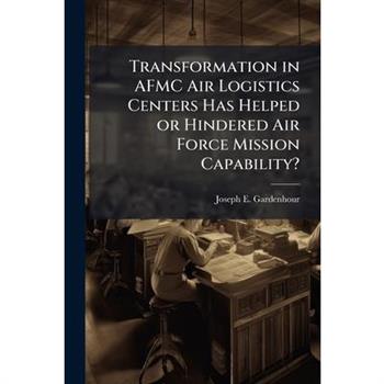 Transformation in AFMC Air Logistics Centers Has Helped or Hindered Air Force Mission Capability?