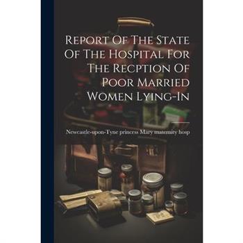 Report Of The State Of The Hospital For The Recption Of Poor Married Women Lying-in