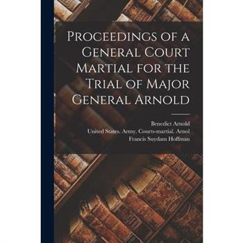 Proceedings of a General Court Martial for the Trial of Major General Arnold