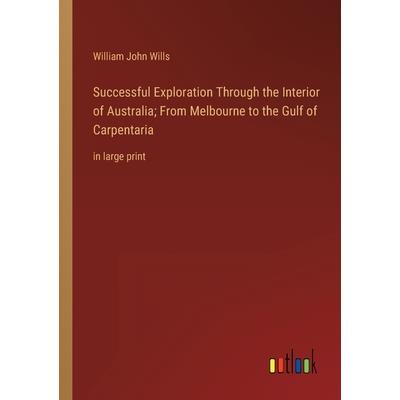 Successful Exploration Through the Interior of Australia; From Melbourne to the Gulf of Carpentaria