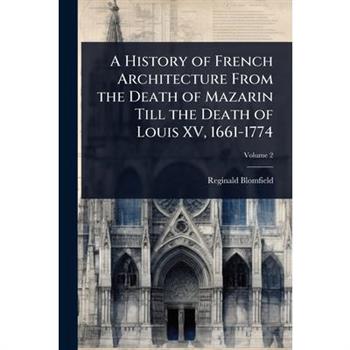 A History of French Architecture From the Death of Mazarin Till the Death of Louis XV, 1661-1774