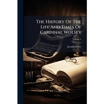 The History Of The Life And Times Of Cardinal Wolsey