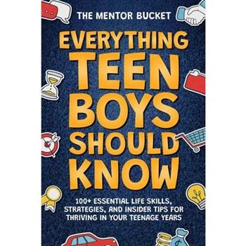 Everything Teen Boys Should Know - 100+ Essential Life Skills, Strategies, and Insider Tips for Thriving in Your Teenage Years