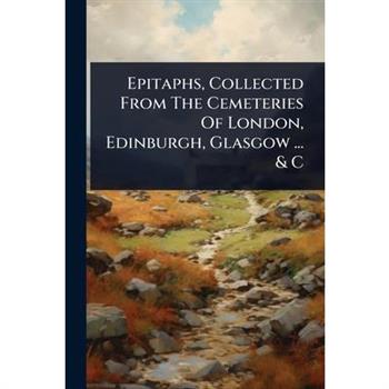 Epitaphs, Collected From The Cemeteries Of London, Edinburgh, Glasgow ... & C