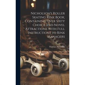 Nicholson’s Roller Skating Rink Book, Containing Over Sixty Choice and Novel Attractions With Full Instructions to Rink Managers