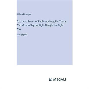 Toast And Forms of Public Address; For Those Who Wish to Say the Right Thing in the Right Way