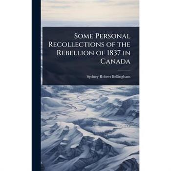 Some Personal Recollections of the Rebellion of 1837 in Canada