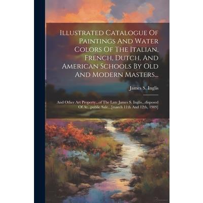 Illustrated Catalogue Of Paintings And Water Colors Of The Italian, French, Dutch, And American Schools By Old And Modern Masters...