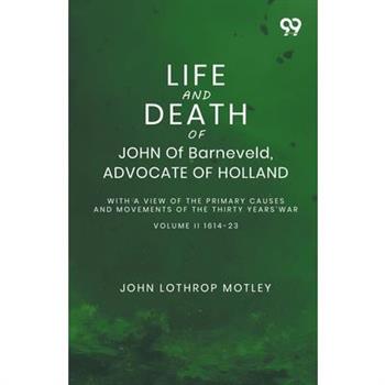 Life And Death Of John Of Barneveld, Advocate Of Holland