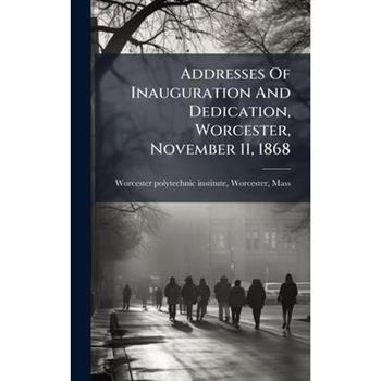 Addresses Of Inauguration And Dedication, Worcester, November 11, 1868