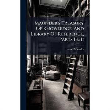 Maunder's Treasury Of Knowledge, And Library Of Reference, Parts I & Ii