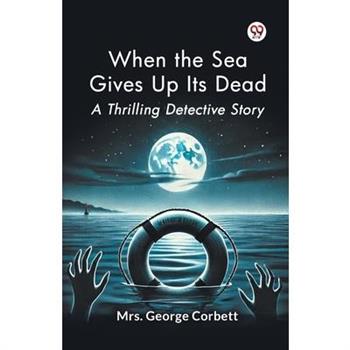 When the Sea Gives Up Its Dead A Thrilling Detective Story