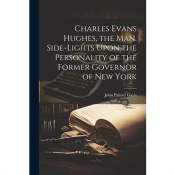 Charles Evans Hughes, the man. Side-lights Upon the Personality of the Former Governor of New York