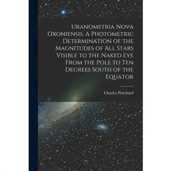 Uranometria Nova Oxoniensis. A Photometric Determination of the Magnitudes of all Stars Visible to the Naked eye From the Pole to ten Degrees South of the Equator
