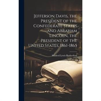Jefferson Davis, the President of the Confederate States and Abraham Lincoln, the President of the United States, 1861-1865