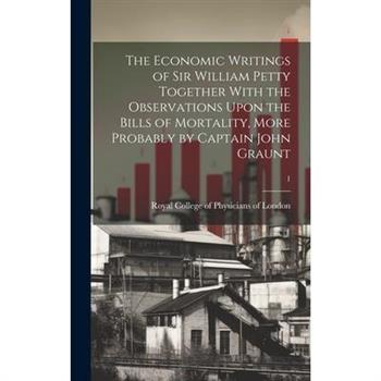 The Economic Writings of Sir William Petty Together With the Observations Upon the Bills of Mortality, More Probably by Captain John Graunt; 1
