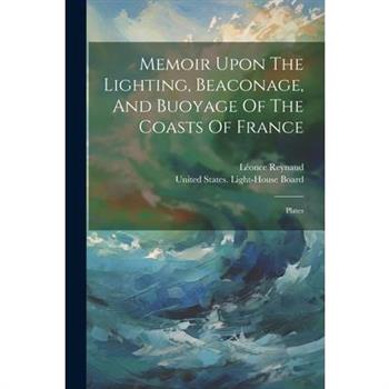 Memoir Upon The Lighting, Beaconage, And Buoyage Of The Coasts Of France