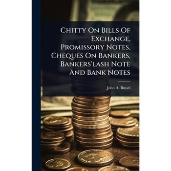 Chitty On Bills Of Exchange, Promissory Notes, Cheques On Bankers, Bankers’lash Note And Bank Notes