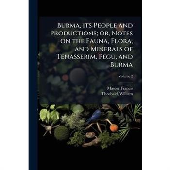 Burma, its People and Productions; or, Notes on the Fauna, Flora, and Minerals of Tenasserim, Pegu, and Burma