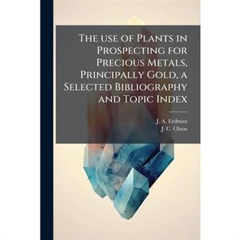 The use of Plants in Prospecting for Precious Metals, Principally Gold, a Selected Bibliography and Topic Index