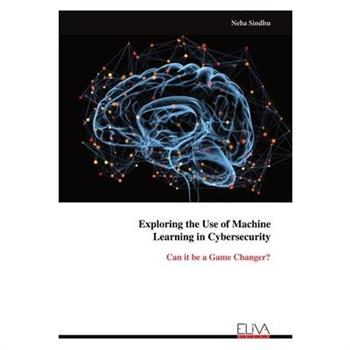 Exploring the Use of Machine Learning in Cybersecurity