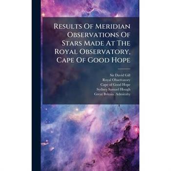 Results Of Meridian Observations Of Stars Made At The Royal Observatory, Cape Of Good Hope