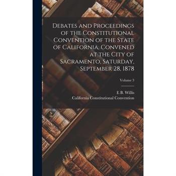 Debates and Proceedings of the Constitutional Convention of the State of California, Convened at the City of Sacramento, Saturday, September 28, 1878; Volume 3