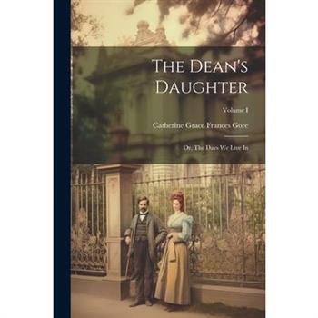 The Dean's Daughter; or, The Days We Live In; Volume I