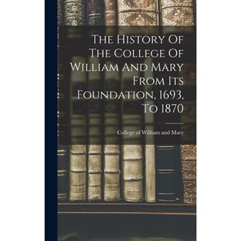 The History Of The College Of William And Mary From Its Foundation, 1693, To 1870