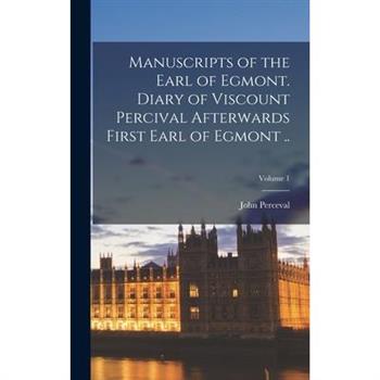 Manuscripts of the Earl of Egmont. Diary of Viscount Percival Afterwards First Earl of Egmont ..; Volume 1
