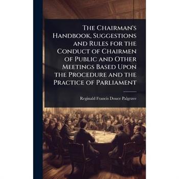 The Chairman’s Handbook, Suggestions and Rules for the Conduct of Chairmen of Public and Other Meetings Based Upon the Procedure and the Practice of Parliament