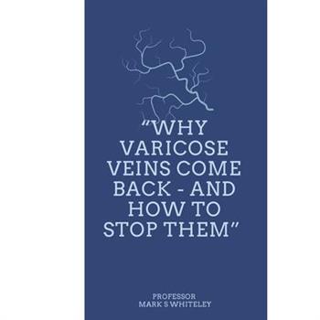Why Varicose Veins Come Back - and How to Stop Them