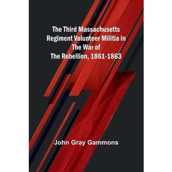 The Third Massachusetts Regiment Volunteer Militia in the War of the Rebellion, 1861-1863