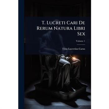 T. Lucreti Cari De Rerum Natura Libri Sex