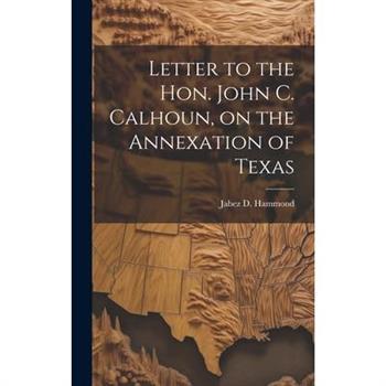 Letter to the Hon. John C. Calhoun, on the Annexation of Texas