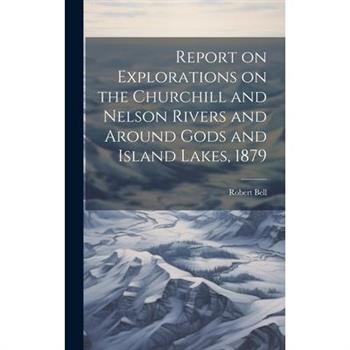 Report on Explorations on the Churchill and Nelson Rivers and Around Gods and Island Lakes, 1879