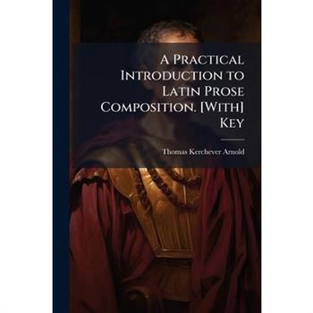 A Practical Introduction to Latin Prose Composition. [With] Key
