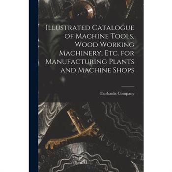 Illustrated Catalogue of Machine Tools, Wood Working Machinery, Etc. for Manufacturing Plants and Machine Shops