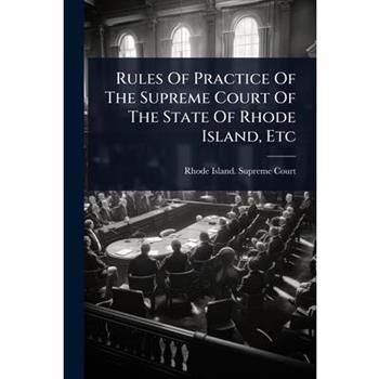 Rules Of Practice Of The Supreme Court Of The State Of Rhode Island, Etc