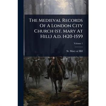 The Medieval Records Of A London City Church (st. Mary At Hill) A.d. 1420-1559