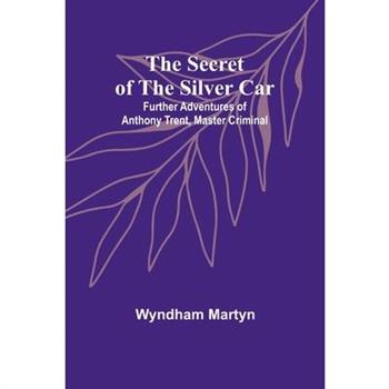 The Secret of the Silver Car; Further Adventures of Anthony Trent, Master Criminal