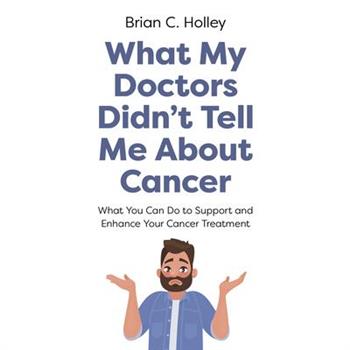 What My Doctors Didn't Tell Me about Cancer