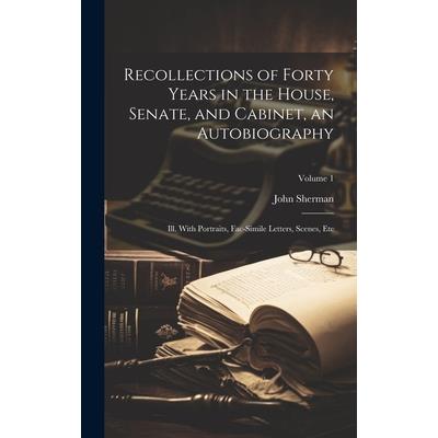 Recollections of Forty Years in the House, Senate, and Cabinet, an Autobiography; ill. With Portraits, Fac-simile Letters, Scenes, etc; Volume 1
