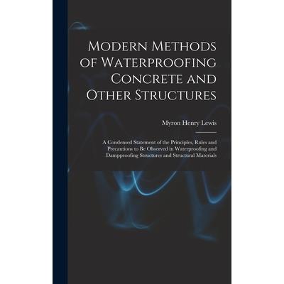 Modern Methods of Waterproofing Concrete and Other Structures; a Condensed Statement of the Principles, Rules and Precautions to be Observed in Waterproofing and Dampproofing Structures and Structural