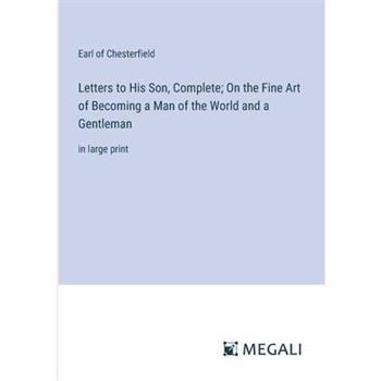 Letters to His Son, Complete; On the Fine Art of Becoming a Man of the World and a Gentleman