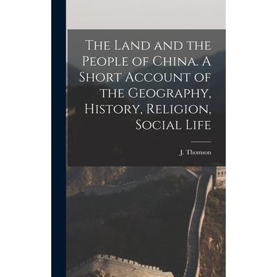 The Land and the People of China. A Short Account of the Geography, History, Religion, Social Life