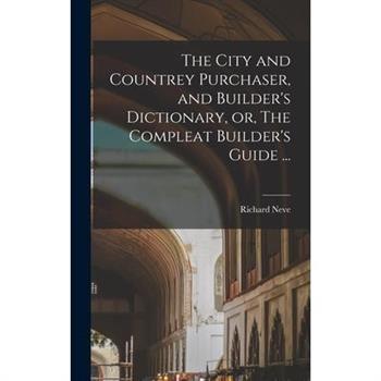 The City and Countrey Purchaser, and Builder’s Dictionary, or, The Compleat Builder’s Guide ...