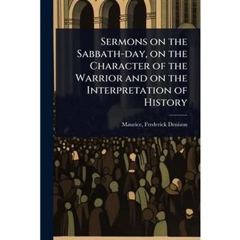 Sermons on the Sabbath-day, on the Character of the Warrior and on the Interpretation of History